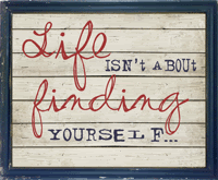 life is about finding your self, life is about creating yourself